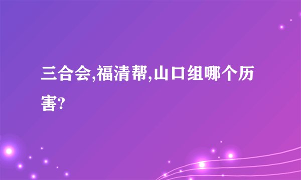 三合会,福清帮,山口组哪个历害?
