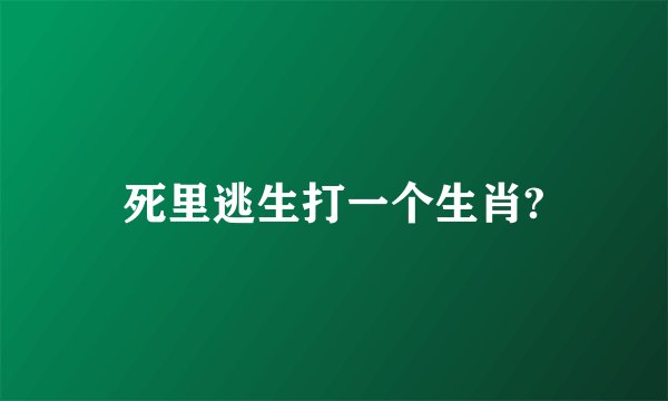 死里逃生打一个生肖?