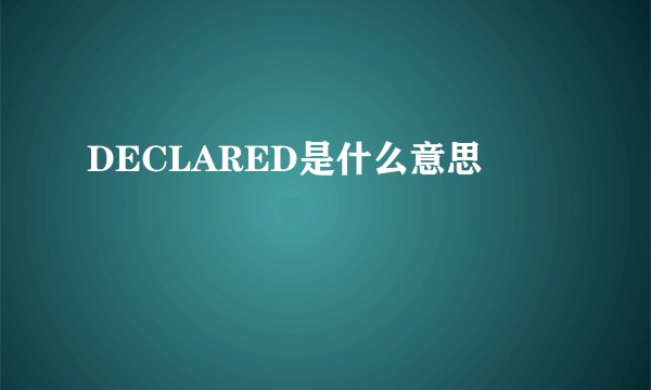 DECLARED是什么意思