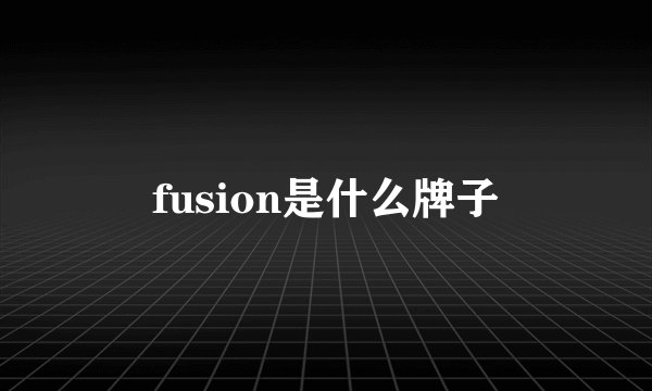 fusion是什么牌子