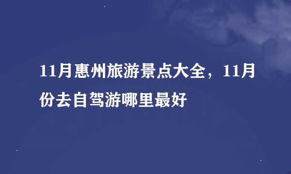 11月惠州旅游景点大全,11月份去自驾游哪里最好