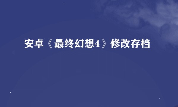 安卓《最终幻想4》修改存档