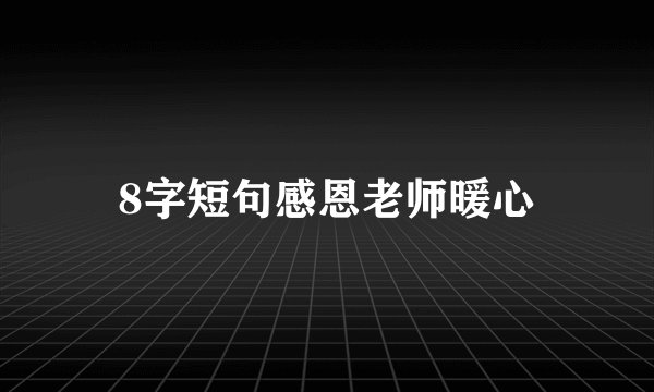 8字短句感恩老师暖心
