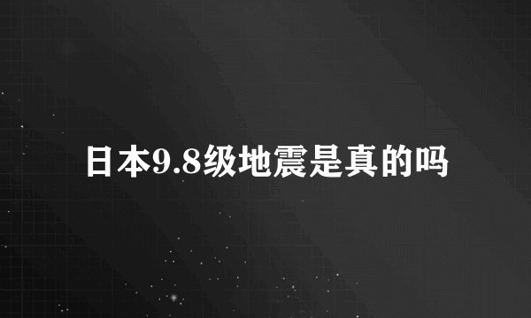 日本9.8级地震是真的吗