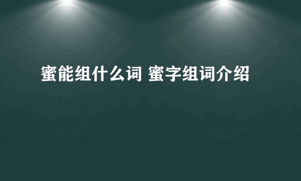 蜜能组什么词 蜜字组词介绍