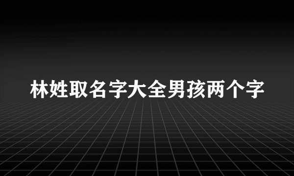 林姓取名字大全男孩两个字