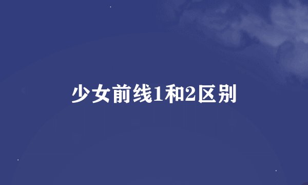 少女前线1和2区别