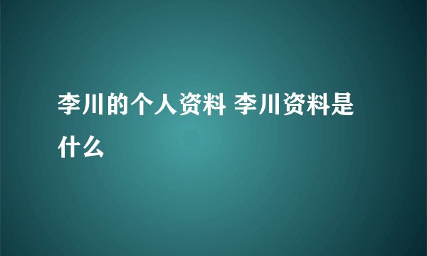 李川的个人资料 李川资料是什么