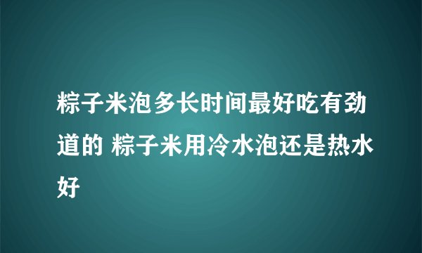 粽子米泡多长时间最好吃有劲道的 粽子米用冷水泡还是热水好