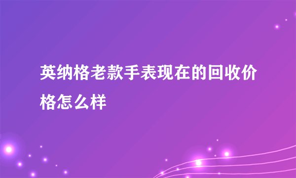 英纳格老款手表现在的回收价格怎么样