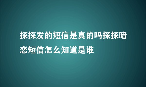 探探发的短信是真的吗探探暗恋短信怎么知道是谁