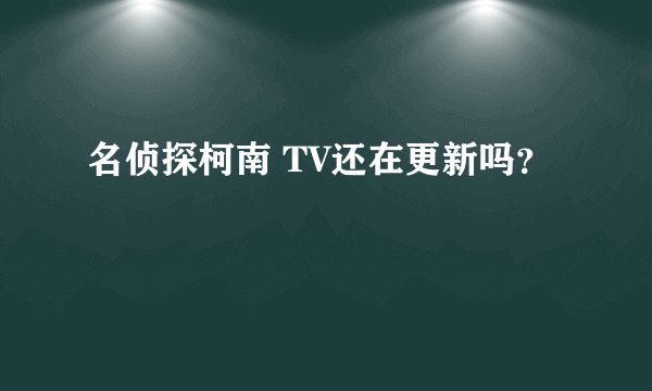名侦探柯南 TV还在更新吗？