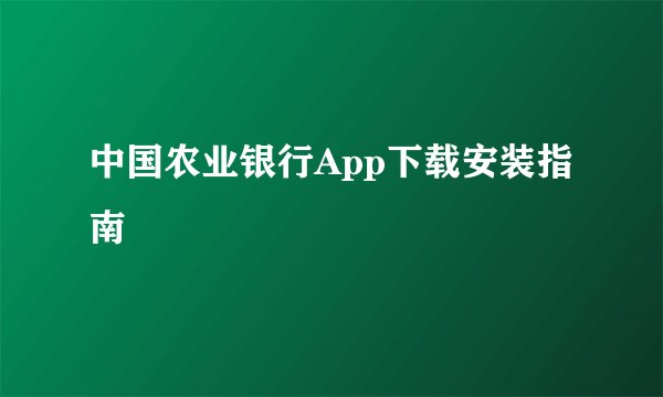 中国农业银行App下载安装指南