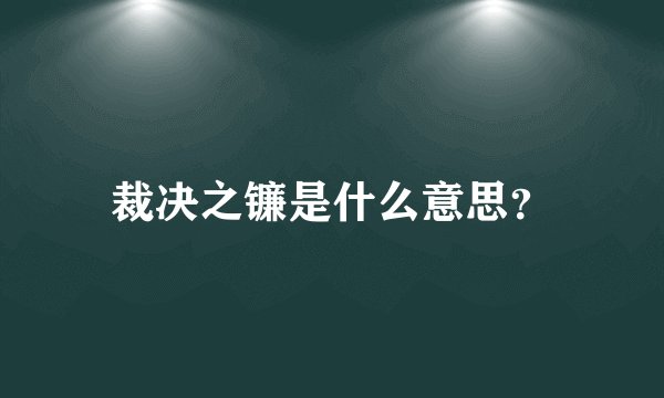 裁决之镰是什么意思？