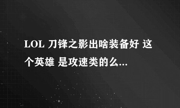 LOL 刀锋之影出啥装备好 这个英雄 是攻速类的么 出红X 还出三相么 出装顺序给一下 谢谢