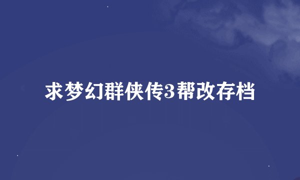 求梦幻群侠传3帮改存档