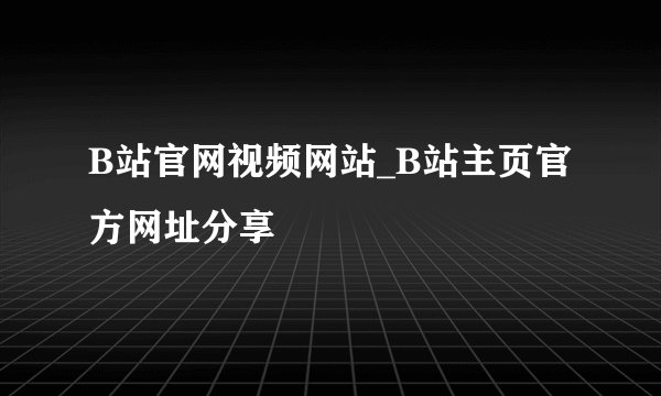 B站官网视频网站_B站主页官方网址分享