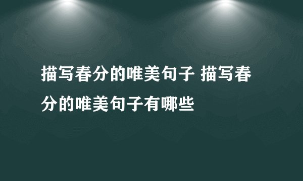 描写春分的唯美句子 描写春分的唯美句子有哪些
