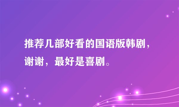 推荐几部好看的国语版韩剧,谢谢,最好是喜剧。