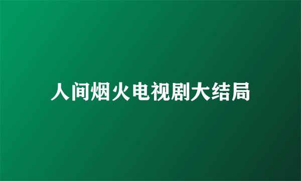 人间烟火电视剧大结局