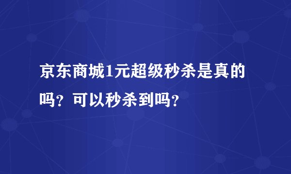 京东商城1元超级秒杀是真的吗？可以秒杀到吗？