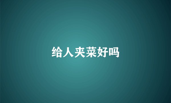 给人夹菜好吗