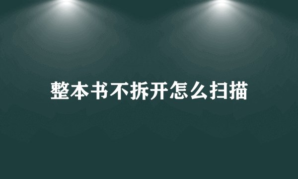 整本书不拆开怎么扫描