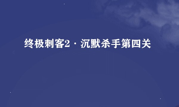 终极刺客2·沉默杀手第四关