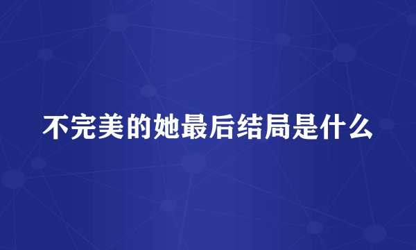 不完美的她最后结局是什么