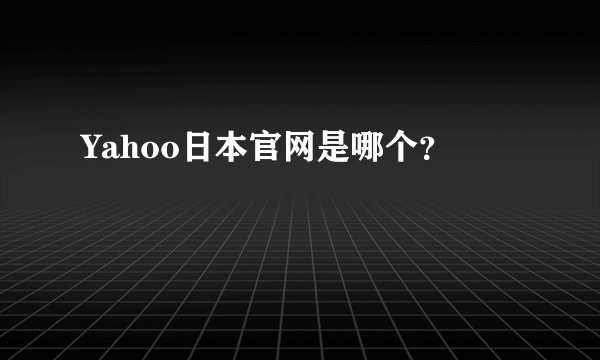 Yahoo日本官网是哪个？