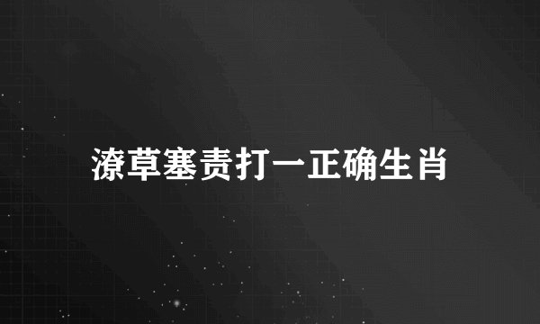 潦草塞责打一正确生肖