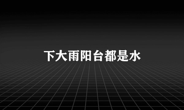 下大雨阳台都是水