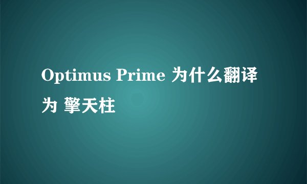 Optimus Prime 为什么翻译为 擎天柱