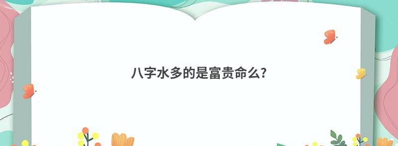 八字水多的是富贵命么?