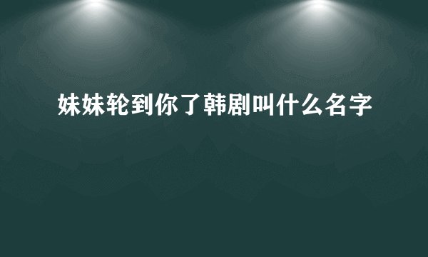 妹妹轮到你了韩剧叫什么名字