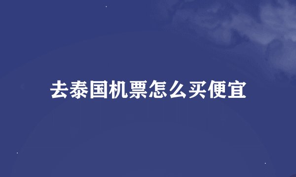 去泰国机票怎么买便宜