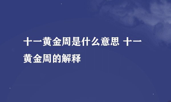 十一黄金周是什么意思 十一黄金周的解释