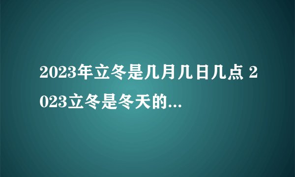 2023年立冬是几月几日几点 2023立冬是冬天的第一天吗