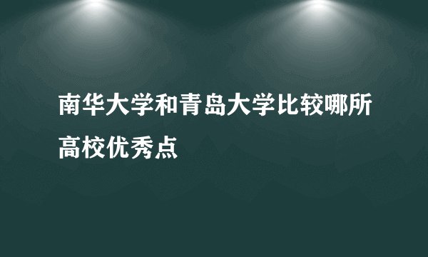 南华大学和青岛大学比较哪所高校优秀点