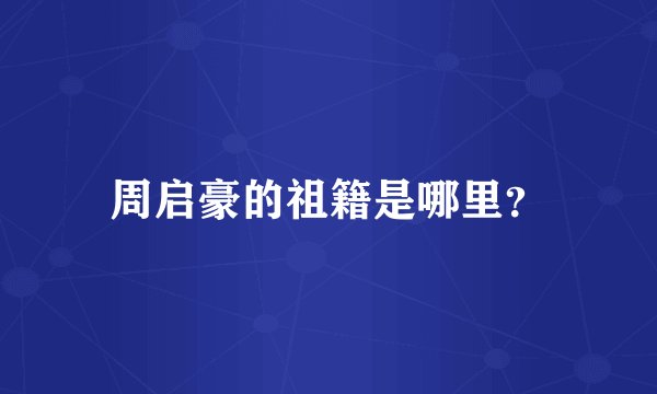 周启豪的祖籍是哪里？