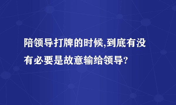 陪领导打牌的时候,到底有没有必要是故意输给领导?