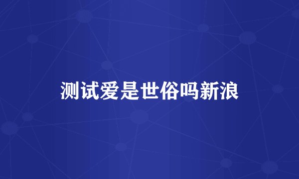 测试爱是世俗吗新浪