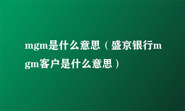 mgm是什么意思（盛京银行mgm客户是什么意思）