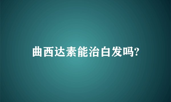 曲西达素能治白发吗?