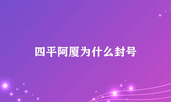 四平阿厦为什么封号