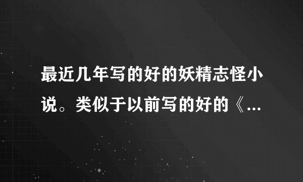 最近几年写的好的妖精志怪小说。类似于以前写的好的《沉香如屑》《都市妖奇谈》类型的小说。