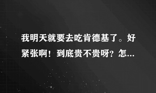我明天就要去吃肯德基了。好紧张啊！到底贵不贵呀？怎么能装成是经常吃的样子？能跷二郎腿么？能吸烟吗？