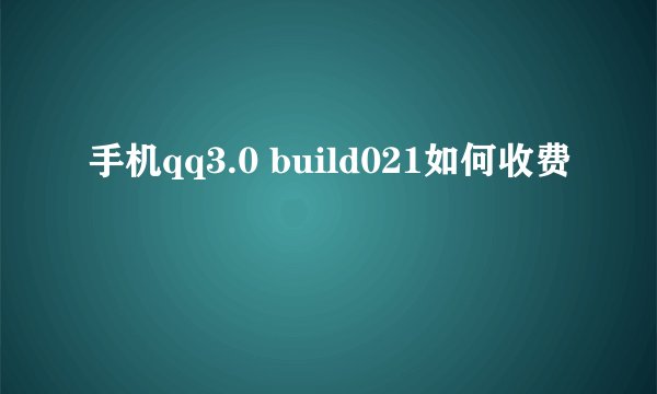 手机qq3.0 build021如何收费
