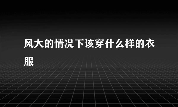 风大的情况下该穿什么样的衣服
