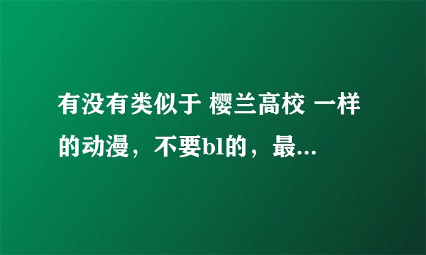 有没有类似于 樱兰高校 一样的动漫，不要bl的，最好是校园的，青春的。O(∩_∩)O谢谢